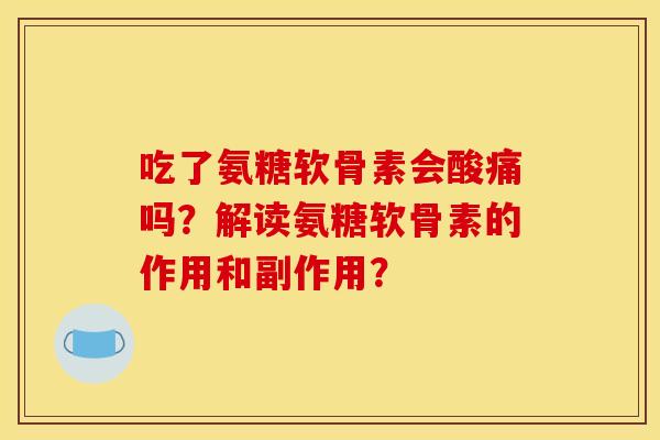 吃了氨糖软骨素会酸痛吗？解读氨糖软骨素的作用和副作用？