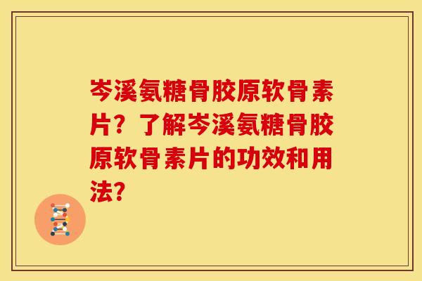 岑溪氨糖骨胶原软骨素片？了解岑溪氨糖骨胶原软骨素片的功效和用法？