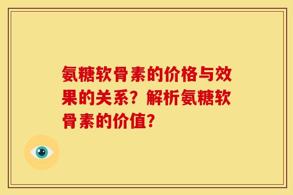 氨糖软骨素的价格与效果的关系？解析氨糖软骨素的价值？