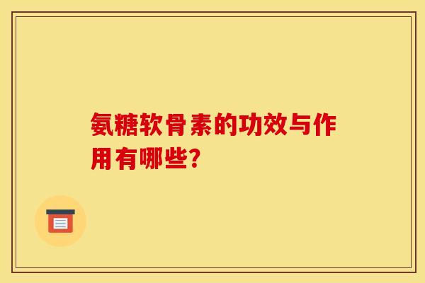 氨糖软骨素的功效与作用有哪些？