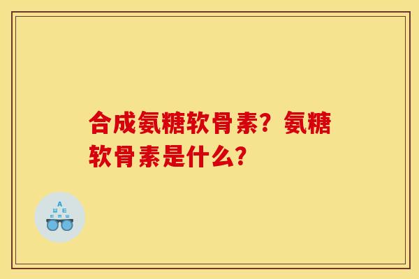 合成氨糖软骨素？氨糖软骨素是什么？