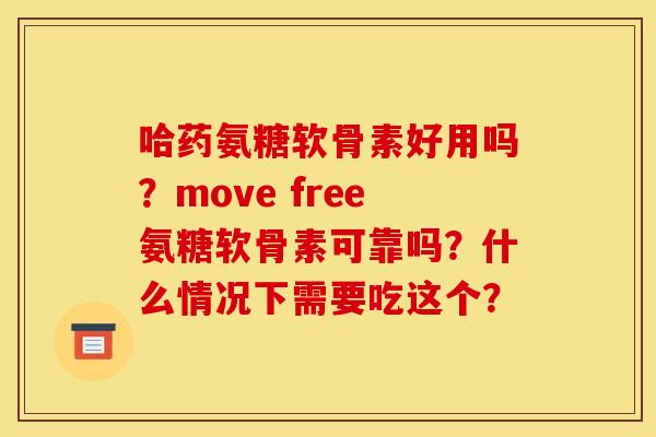 哈药氨糖软骨素好用吗？move free氨糖软骨素可靠吗？什么情况下需要吃这个？