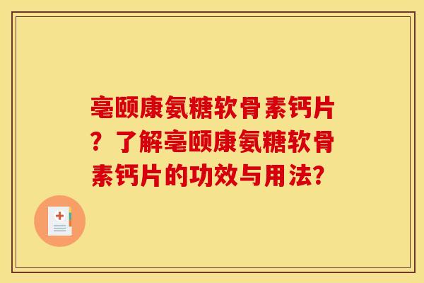 亳颐康氨糖软骨素钙片？了解亳颐康氨糖软骨素钙片的功效与用法？