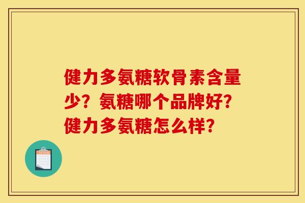 健力多氨糖软骨素含量少？氨糖哪个品牌好？健力多氨糖怎么样？