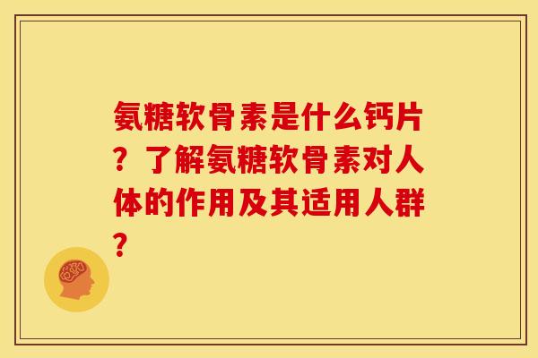 氨糖软骨素是什么钙片？了解氨糖软骨素对人体的作用及其适用人群？