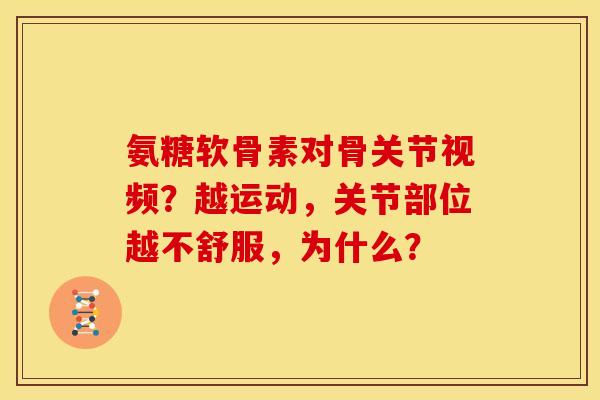 氨糖软骨素对骨关节视频？越运动，关节部位越不舒服，为什么？