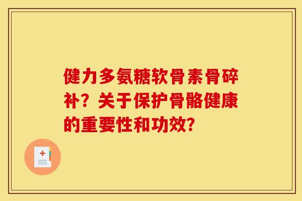 健力多氨糖软骨素骨碎补？关于保护骨骼健康的重要性和功效？