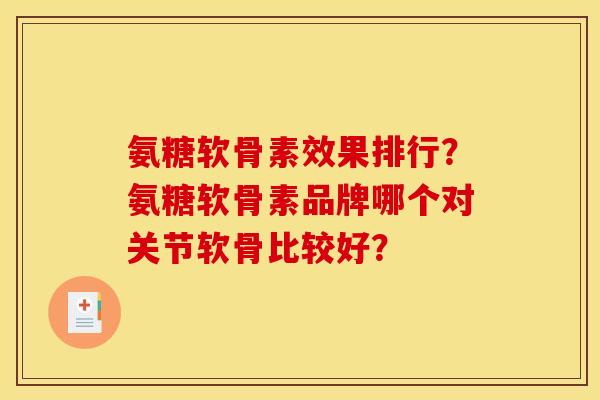 氨糖软骨素效果排行？氨糖软骨素品牌哪个对关节软骨比较好？