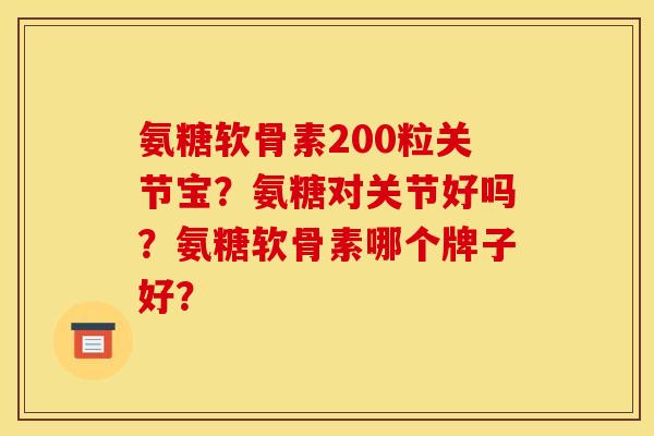 氨糖软骨素200粒关节宝？氨糖对关节好吗？氨糖软骨素哪个牌子好？