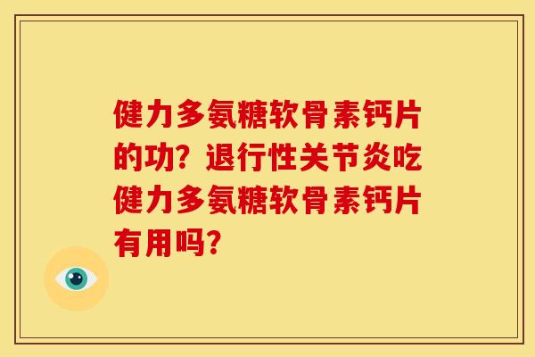 健力多氨糖软骨素钙片的功？退行性关节炎吃健力多氨糖软骨素钙片有用吗？