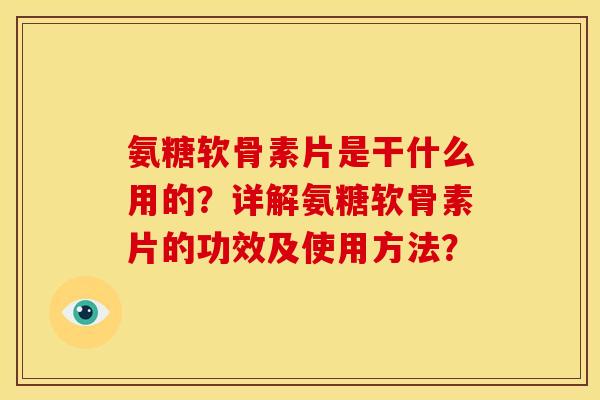 氨糖软骨素片是干什么用的？详解氨糖软骨素片的功效及使用方法？