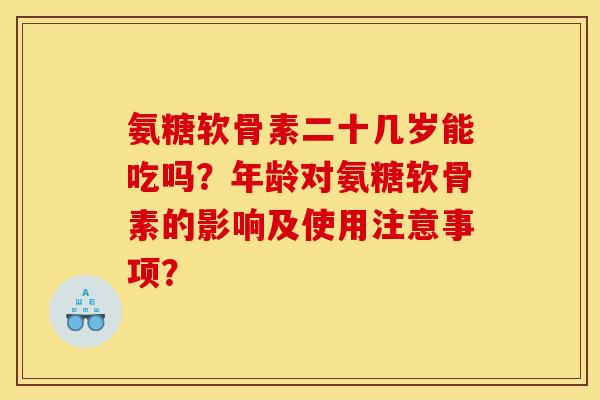 氨糖软骨素二十几岁能吃吗？年龄对氨糖软骨素的影响及使用注意事项？