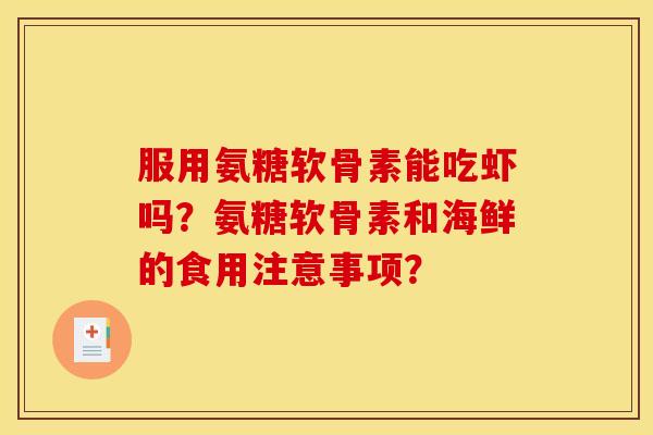 服用氨糖软骨素能吃虾吗？氨糖软骨素和海鲜的食用注意事项？