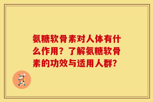 氨糖软骨素对人体有什么作用？了解氨糖软骨素的功效与适用人群？