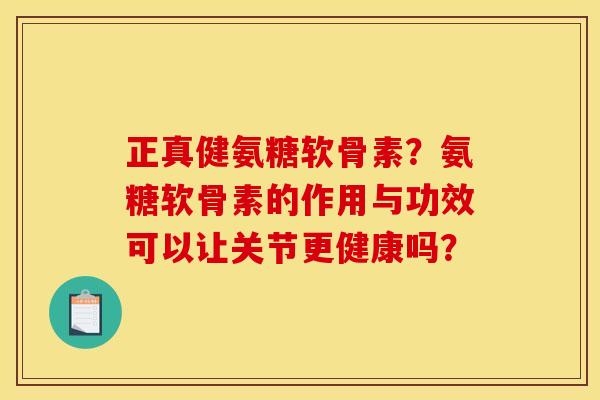 正真健氨糖软骨素？氨糖软骨素的作用与功效可以让关节更健康吗？