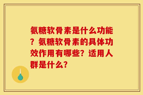 氨糖软骨素是什么功能？氨糖软骨素的具体功效作用有哪些？适用人群是什么？