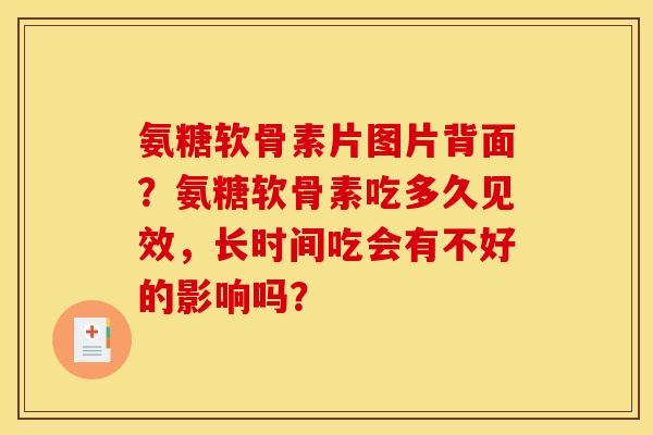 氨糖软骨素片图片背面？氨糖软骨素吃多久见效，长时间吃会有不好的影响吗？