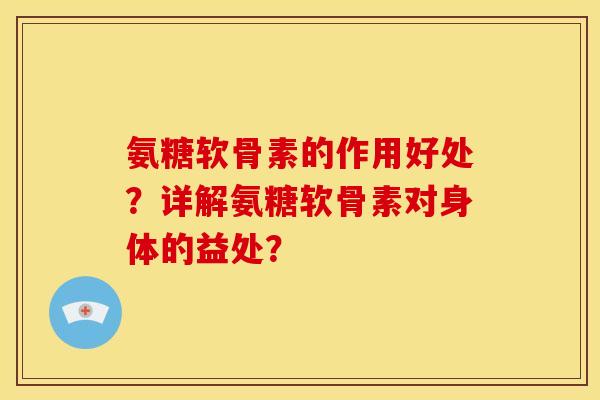 氨糖软骨素的作用好处？详解氨糖软骨素对身体的益处？