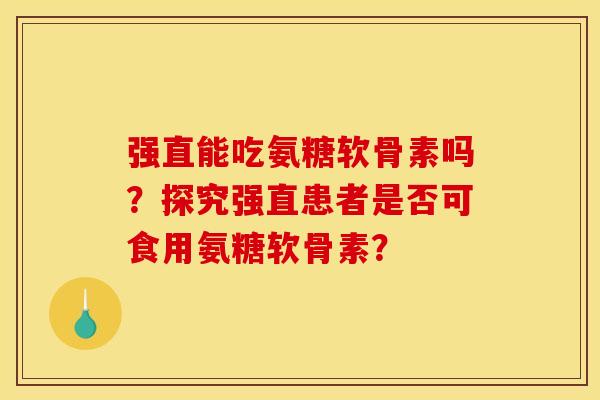 强直能吃氨糖软骨素吗？探究强直患者是否可食用氨糖软骨素？