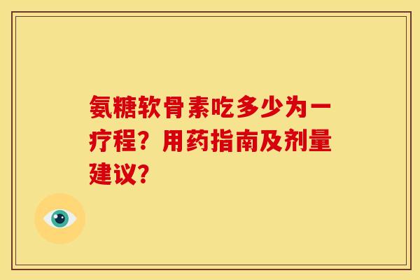 氨糖软骨素吃多少为一疗程？用药指南及剂量建议？