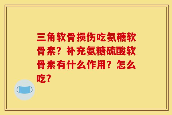 三角软骨损伤吃氨糖软骨素？补充氨糖硫酸软骨素有什么作用？怎么吃？