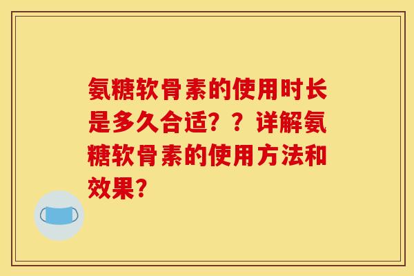 氨糖软骨素的使用时长是多久合适？？详解氨糖软骨素的使用方法和效果？