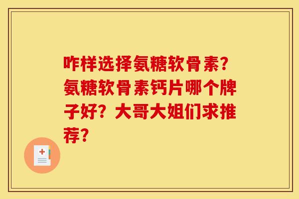 咋样选择氨糖软骨素？氨糖软骨素钙片哪个牌子好？大哥大姐们求推荐？