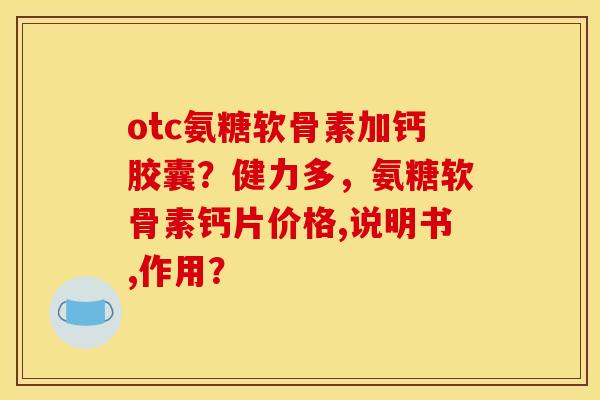 otc氨糖软骨素加钙胶囊？健力多，氨糖软骨素钙片价格,说明书,作用？