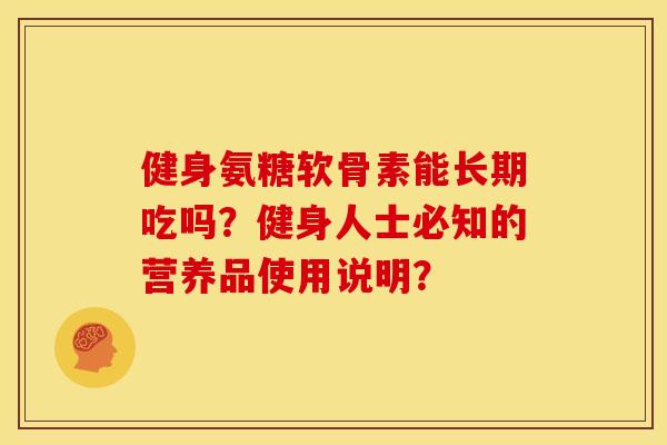 健身氨糖软骨素能长期吃吗？健身人士必知的营养品使用说明？