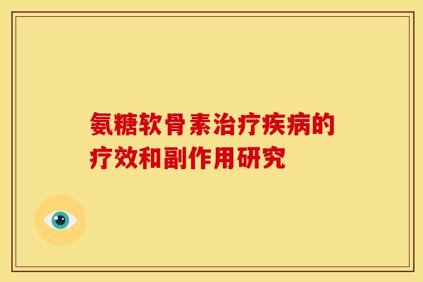 氨糖软骨素治疗疾病的疗效和副作用研究