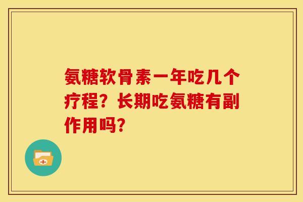 氨糖软骨素一年吃几个疗程？长期吃氨糖有副作用吗？