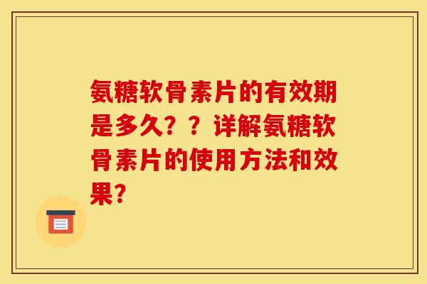 氨糖软骨素片的有效期是多久？？详解氨糖软骨素片的使用方法和效果？