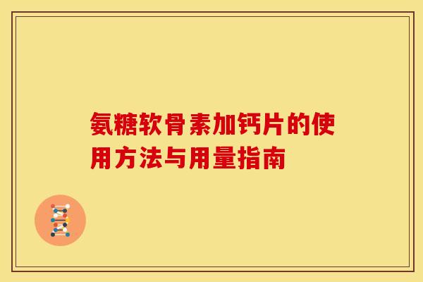 氨糖软骨素加钙片的使用方法与用量指南