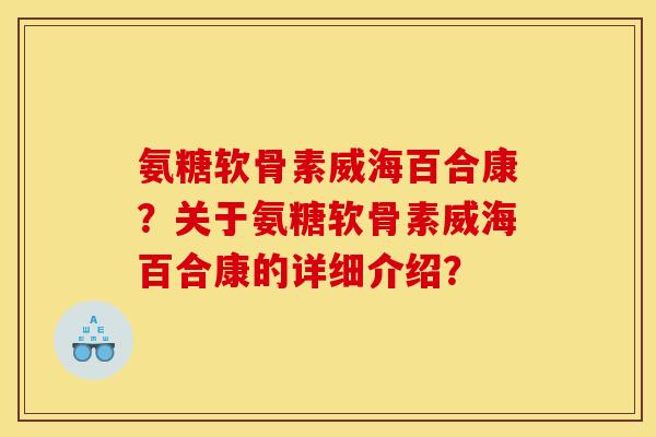 氨糖软骨素威海百合康？关于氨糖软骨素威海百合康的详细介绍？