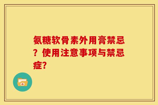 氨糖软骨素外用膏禁忌？使用注意事项与禁忌症？