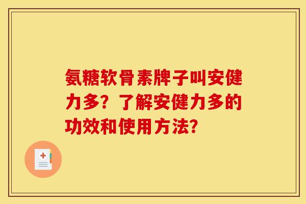 氨糖软骨素牌子叫安健力多？了解安健力多的功效和使用方法？