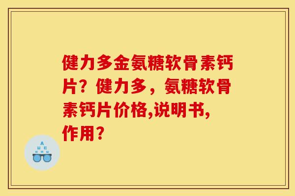 健力多金氨糖软骨素钙片？健力多，氨糖软骨素钙片价格,说明书,作用？