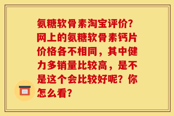 氨糖软骨素淘宝评价？网上的氨糖软骨素钙片价格各不相同，其中健力多销量比较高，是不是这个会比较好呢？你怎么看？