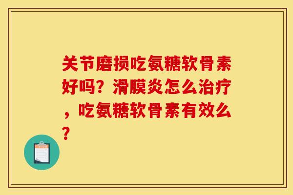 关节磨损吃氨糖软骨素好吗？滑膜炎怎么治疗，吃氨糖软骨素有效么？