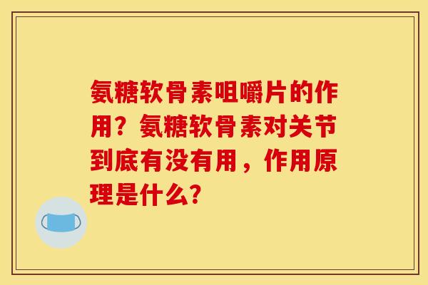 氨糖软骨素咀嚼片的作用？氨糖软骨素对关节到底有没有用，作用原理是什么？