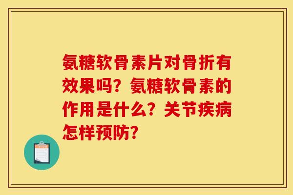 氨糖软骨素片对骨折有效果吗？氨糖软骨素的作用是什么？关节疾病怎样预防？