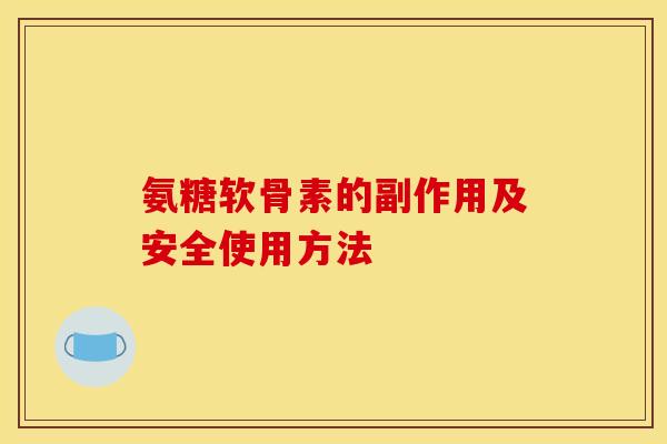 氨糖软骨素的副作用及安全使用方法