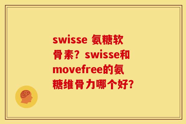 swisse 氨糖软骨素？swisse和movefree的氨糖维骨力哪个好？