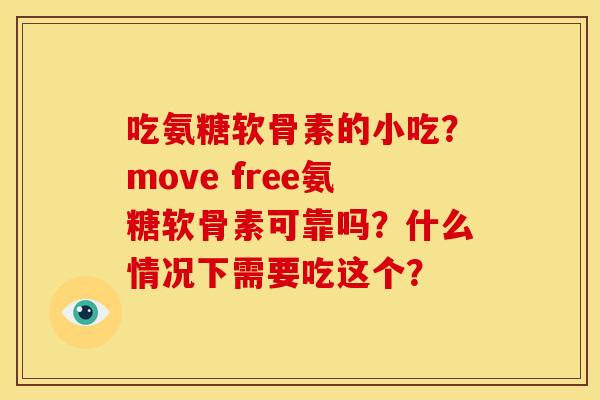 吃氨糖软骨素的小吃？move free氨糖软骨素可靠吗？什么情况下需要吃这个？