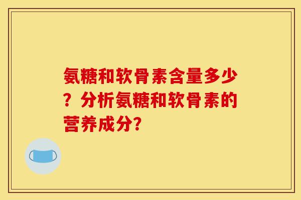 氨糖和软骨素含量多少？分析氨糖和软骨素的营养成分？