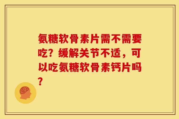 氨糖软骨素片需不需要吃？缓解关节不适，可以吃氨糖软骨素钙片吗？