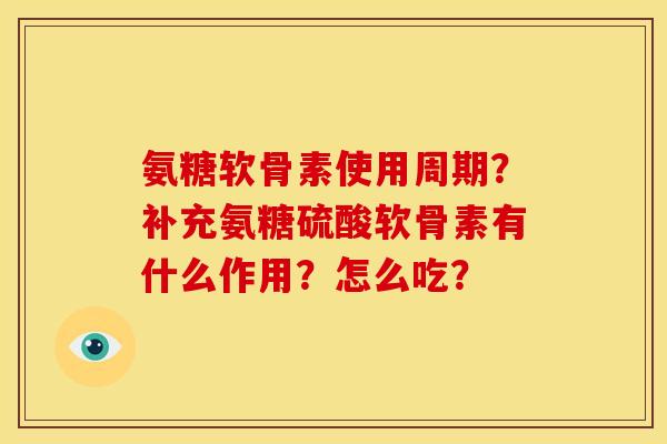 氨糖软骨素使用周期？补充氨糖硫酸软骨素有什么作用？怎么吃？