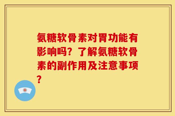 氨糖软骨素对胃功能有影响吗？了解氨糖软骨素的副作用及注意事项？