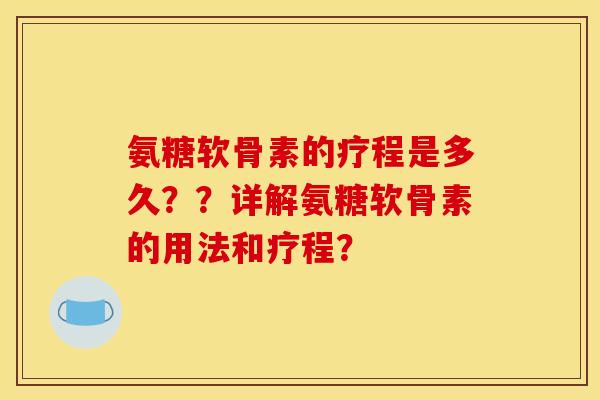 氨糖软骨素的疗程是多久？？详解氨糖软骨素的用法和疗程？