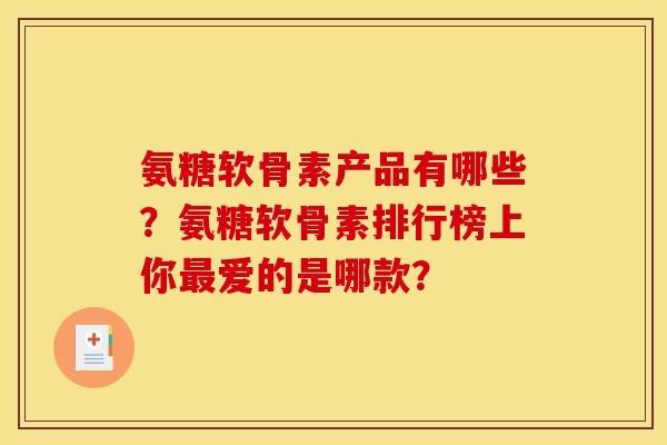 氨糖软骨素产品有哪些？氨糖软骨素排行榜上你最爱的是哪款？